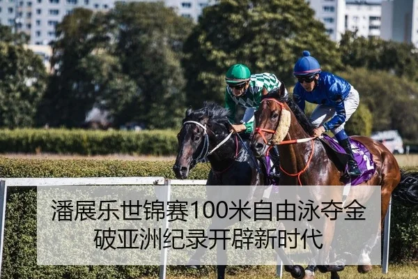 潘展乐世锦赛100米自由泳夺金 破亚洲纪录开辟新时代